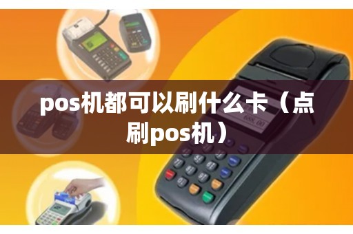 pos机都可以刷什么卡（点刷pos机）