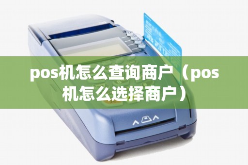 pos机怎么查询商户（pos机怎么选择商户）