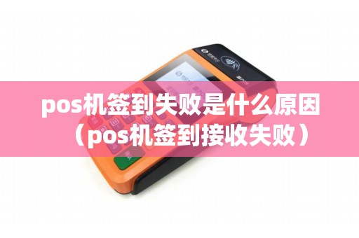 pos机签到失败是什么原因（pos机签到接收失败）