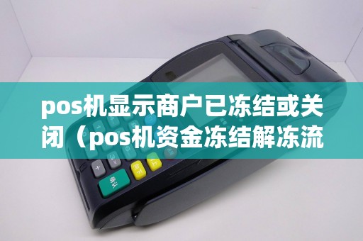 pos机显示商户已冻结或关闭（pos机资金冻结解冻流程）