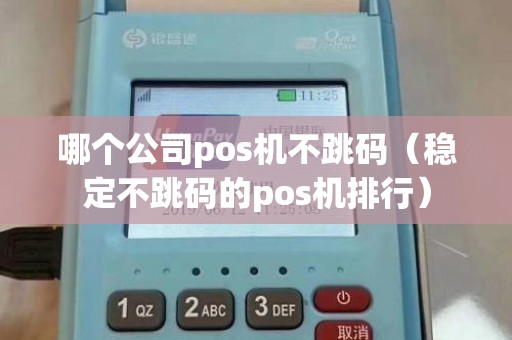 哪个公司pos机不跳码（稳定不跳码的pos机排行）