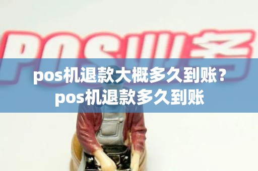 pos机退款大概多久到账？pos机退款多久到账