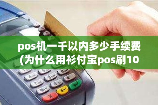 pos机一千以内多少手续费(为什么用衫付宝pos刷1000扣68元)