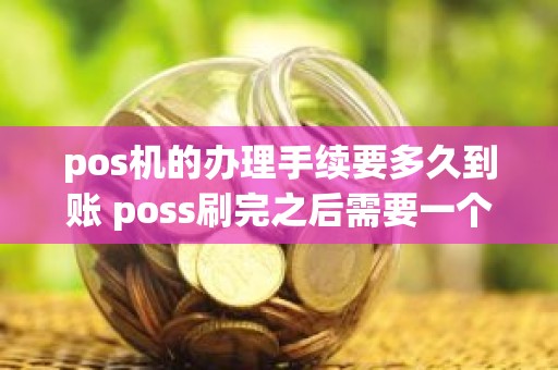 pos机的办理手续要多久到账 poss刷完之后需要一个月到账