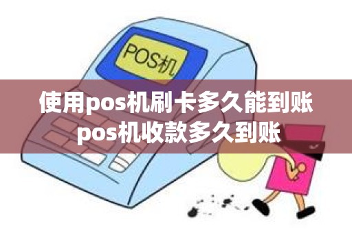 使用pos机刷卡多久能到账 pos机收款多久到账