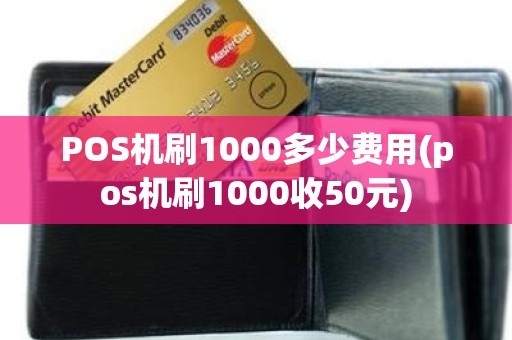 POS机刷1000多少费用(pos机刷1000收50元)