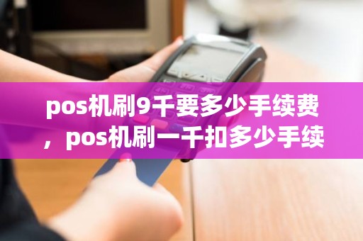 pos机刷9千要多少手续费，pos机刷一千扣多少手续