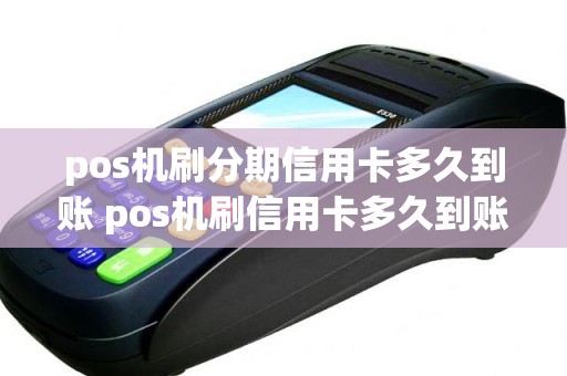 pos机刷分期信用卡多久到账 pos机刷信用卡多久到账