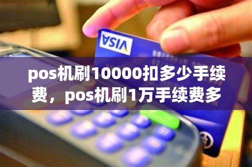 pos机刷10000扣多少手续费，pos机刷1万手续费多少