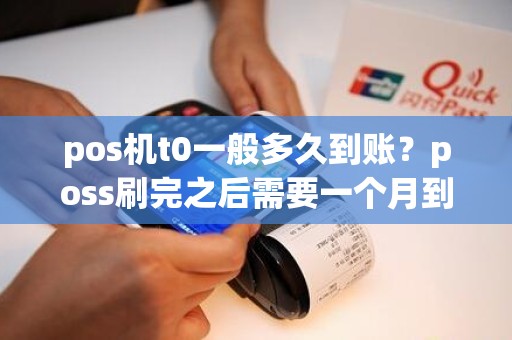 pos机t0一般多久到账？poss刷完之后需要一个月到账