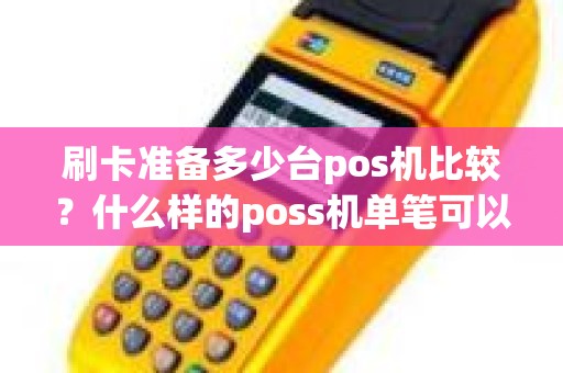 刷卡准备多少台pos机比较？什么样的poss机单笔可以刷10万以上