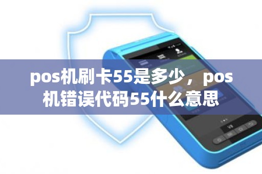 pos机刷卡55是多少，pos机错误代码55什么意思