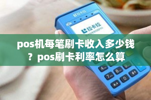 pos机每笔刷卡收入多少钱？pos刷卡利率怎么算