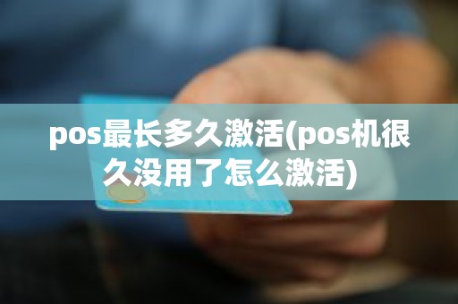 pos最长多久激活(pos机很久没用了怎么激活)