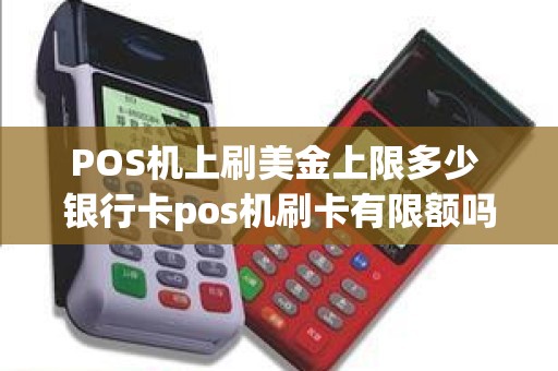 POS机上刷美金上限多少 银行卡pos机刷卡有限额吗