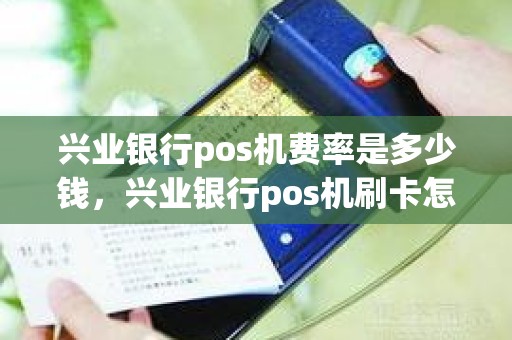 兴业银行pos机费率是多少钱，兴业银行pos机刷卡怎么要收取手续费