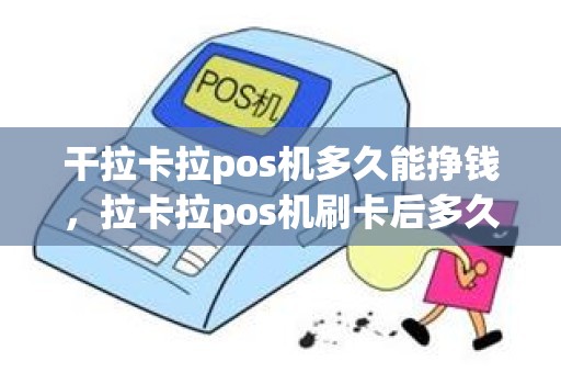 干拉卡拉pos机多久能挣钱，拉卡拉pos机刷卡后多久可以到账-第二天什么时候到