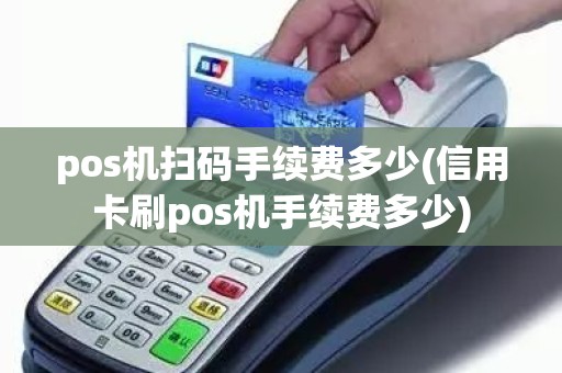 pos机扫码手续费多少(信用卡刷pos机手续费多少)