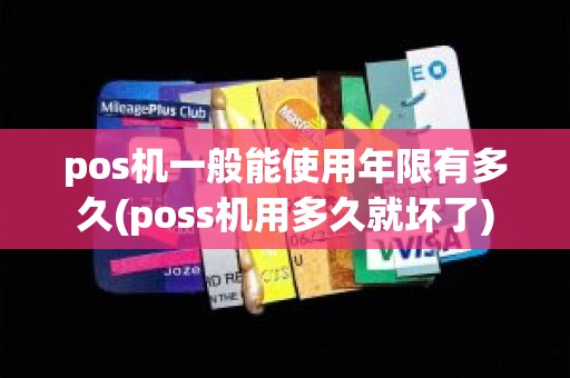 pos机一般能使用年限有多久(poss机用多久就坏了)