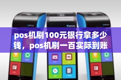 pos机刷100元银行拿多少钱，pos机刷一百实际到账多少