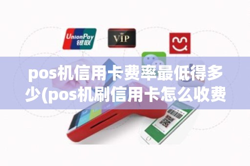 pos机信用卡费率最低得多少(pos机刷信用卡怎么收费)