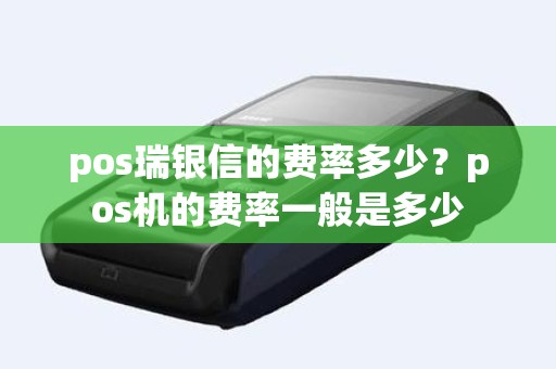 pos瑞银信的费率多少？pos机的费率一般是多少