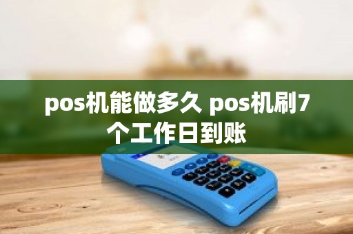 pos机能做多久 pos机刷7个工作日到账