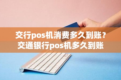 交行pos机消费多久到账？交通银行pos机多久到账