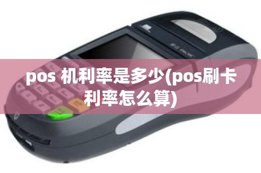 pos 机利率是多少(pos刷卡利率怎么算)