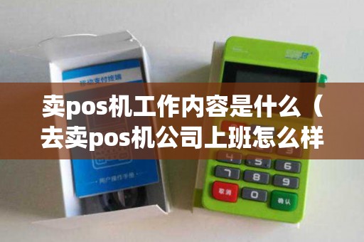 卖pos机工作内容是什么（去卖pos机公司上班怎么样）