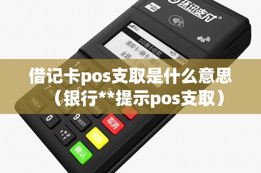 借记卡pos支取是什么意思（银行**提示pos支取）