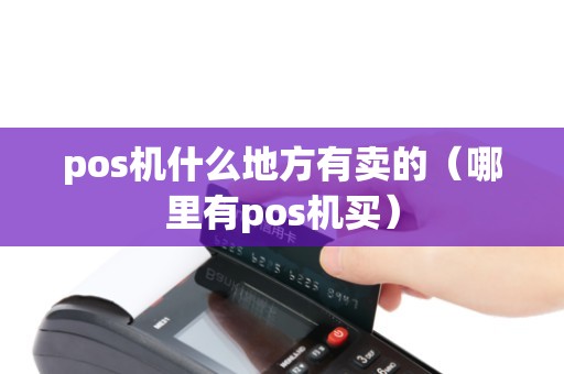 pos机什么地方有卖的（哪里有pos机买）