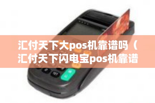 汇付天下大pos机靠谱吗（汇付天下闪电宝pos机靠谱吗）