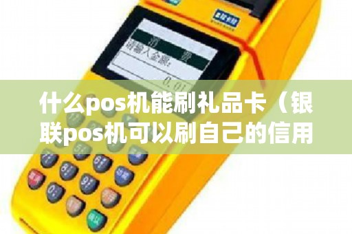 什么pos机能刷礼品卡（银联pos机可以刷自己的信用卡吗）