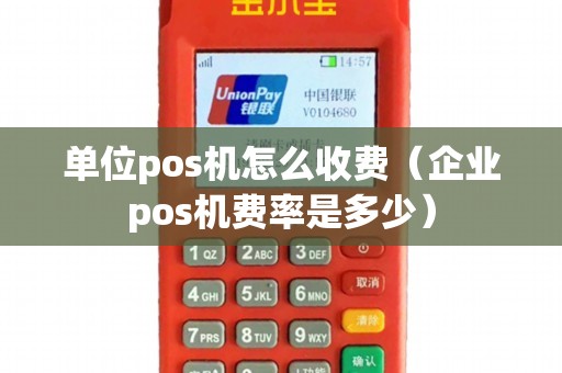 单位pos机怎么收费（企业pos机费率是多少）