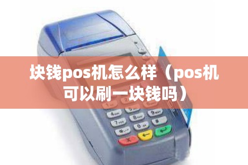 块钱pos机怎么样（pos机可以刷一块钱吗）