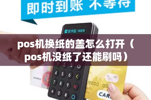 pos机换纸的盖怎么打开(pos机没纸了还能刷吗 pos机办理_银联pos机