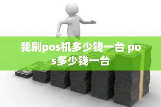 我刷pos机多少钱一台 pos多少钱一台