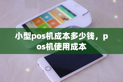 小型pos机成本多少钱，pos机使用成本