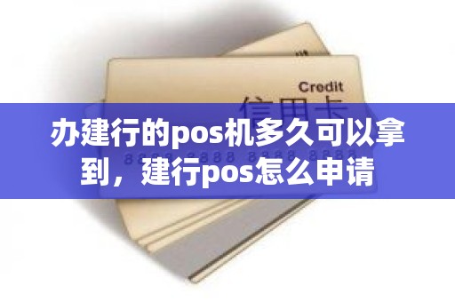 办建行的pos机多久可以拿到，建行pos怎么申请