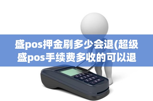 盛pos押金刷多少会退(超级盛pos手续费多收的可以退吗)