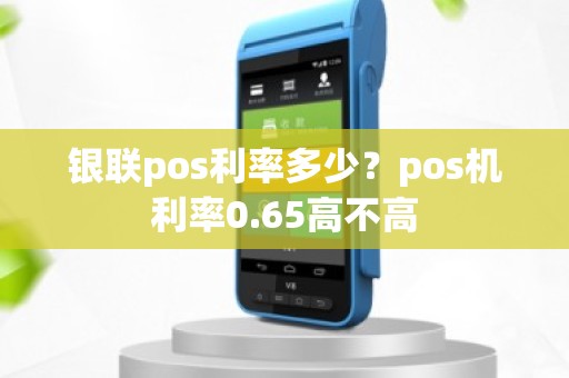 银联pos利率多少？pos机利率0.65高不高