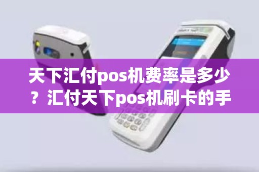 天下汇付pos机费率是多少？汇付天下pos机刷卡的手续费是多少