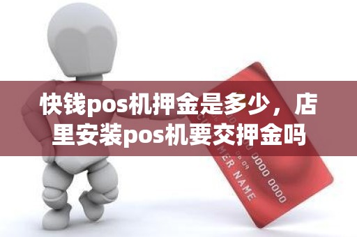 快钱pos机押金是多少，店里安装pos机要交押金吗