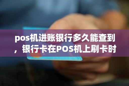 pos机进账银行多久能查到，银行卡在POS机上刷卡时可以查出银行卡里的详细信息吗