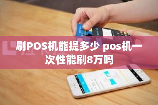 刷POS机能提多少 pos机一次性能刷8万吗