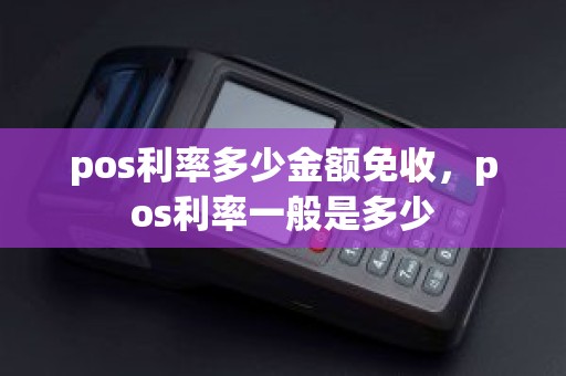 pos利率多少金额免收，pos利率一般是多少