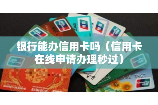 银行能办信用卡吗（信用卡在线申请办理秒过）