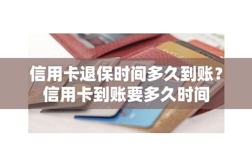 信用卡退保时间多久到账？信用卡到账要多久时间