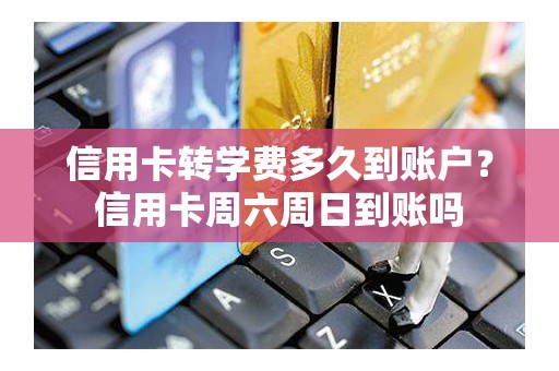 信用卡转学费多久到账户？信用卡周六周日到账吗